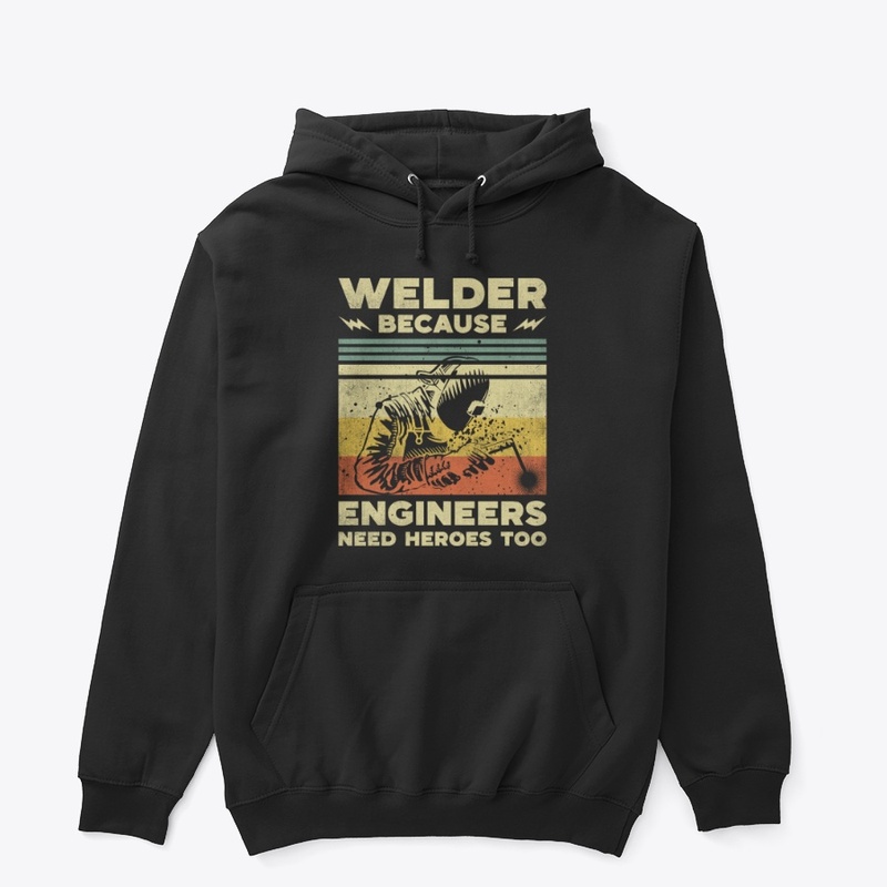 Welder Because Engineers Need Heroes Too