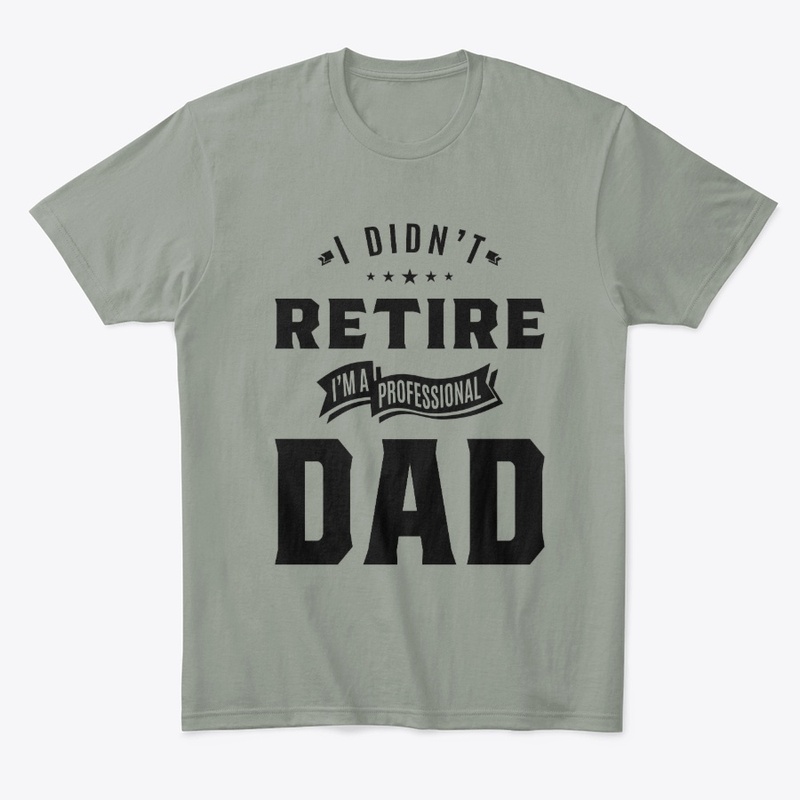 I Didn't Retire I'm a Professional Dad 