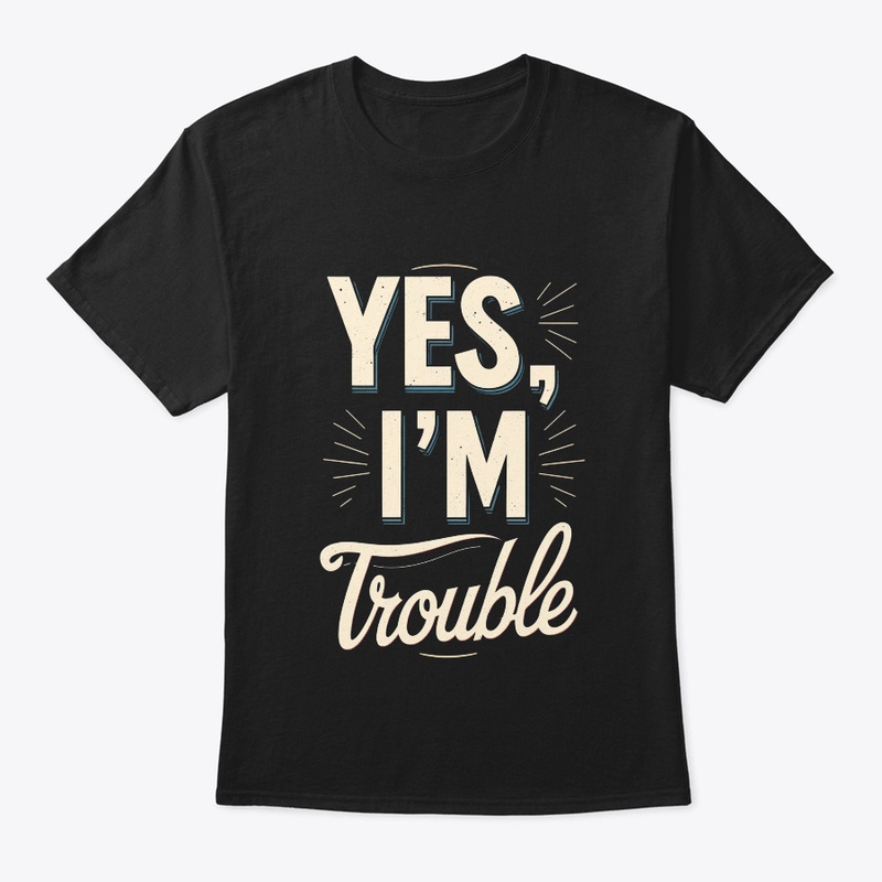 Yes, I'm Trouble | Funny Sarcastic Quote
