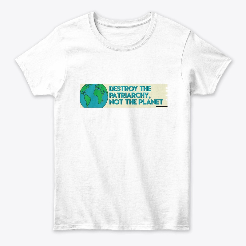 Destroy the patriarchy not the planet 