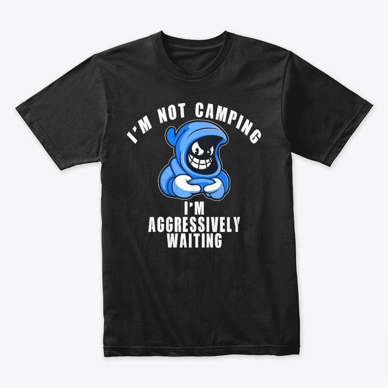 I'm Not Camping I'm Aggressively Waiting