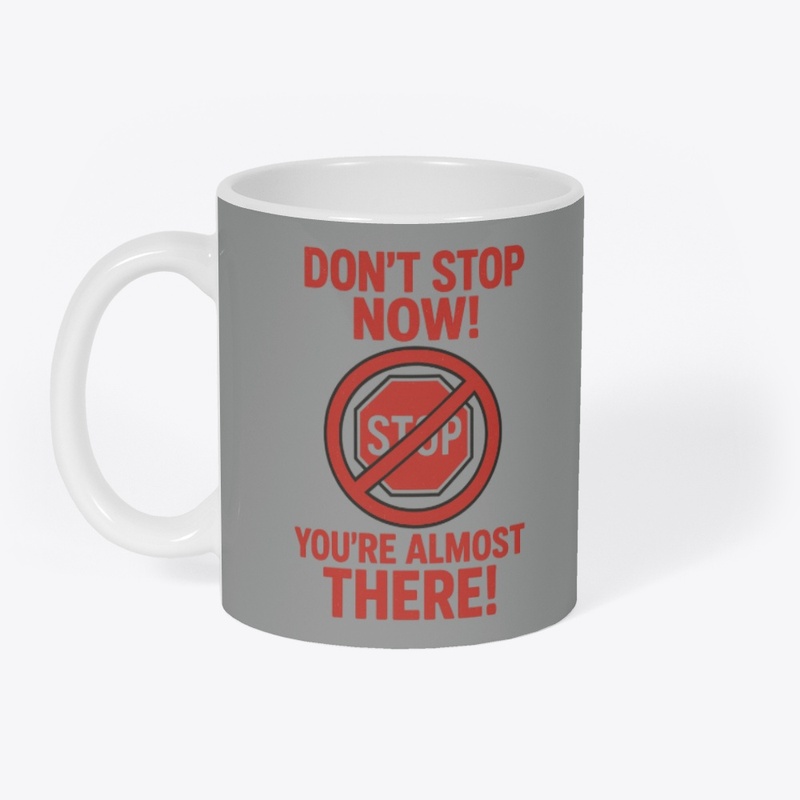 Don't Stop Now! You're Almost There!