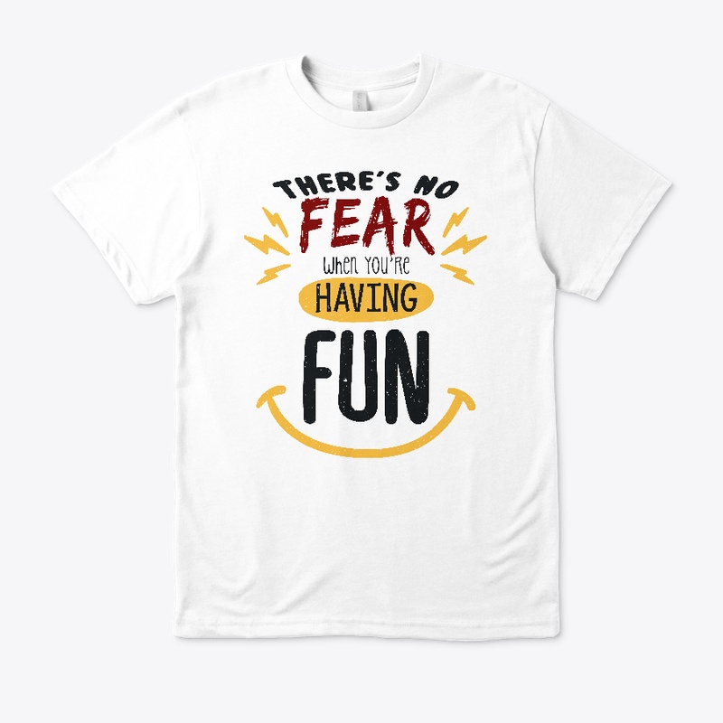 There's no fear when you're having fun