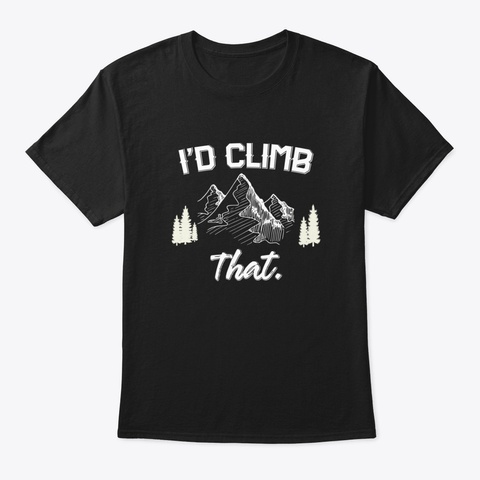 I'd Climb That Mountain Hiking Adventure Black T-Shirt Front