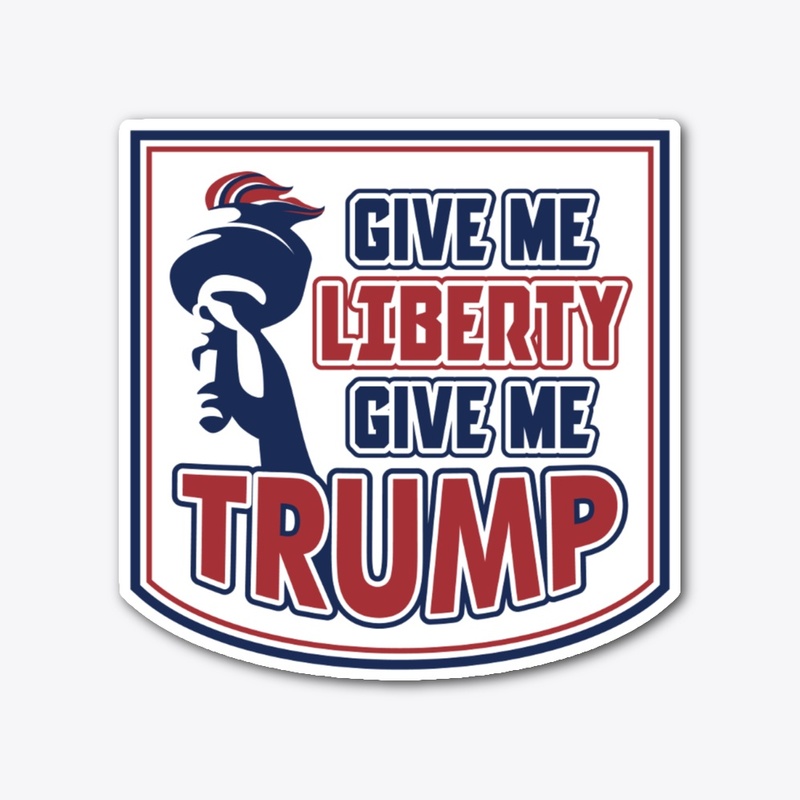 GIVE ME LIBERTY, GIVE ME TRUMP