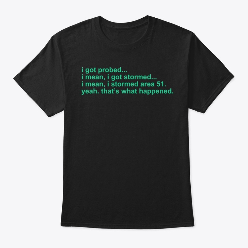 I got probed - Storm Area 51 Funny Shirt
