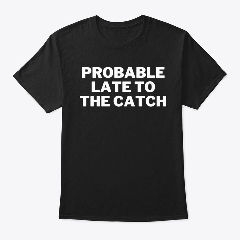 Probably Late To The Catch