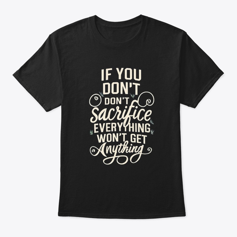 If You Dont Sacrifice Everytiing 
