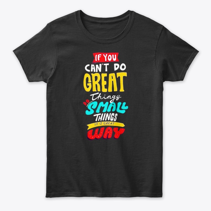 if you can't do great things do a small 