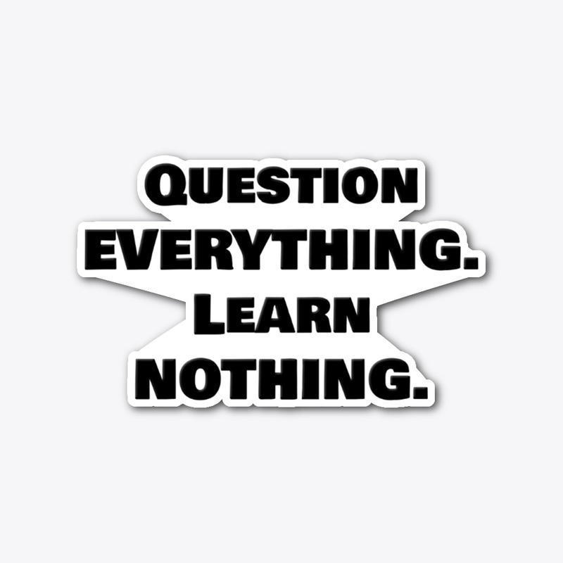 Question Everything. Learn Nothing. 