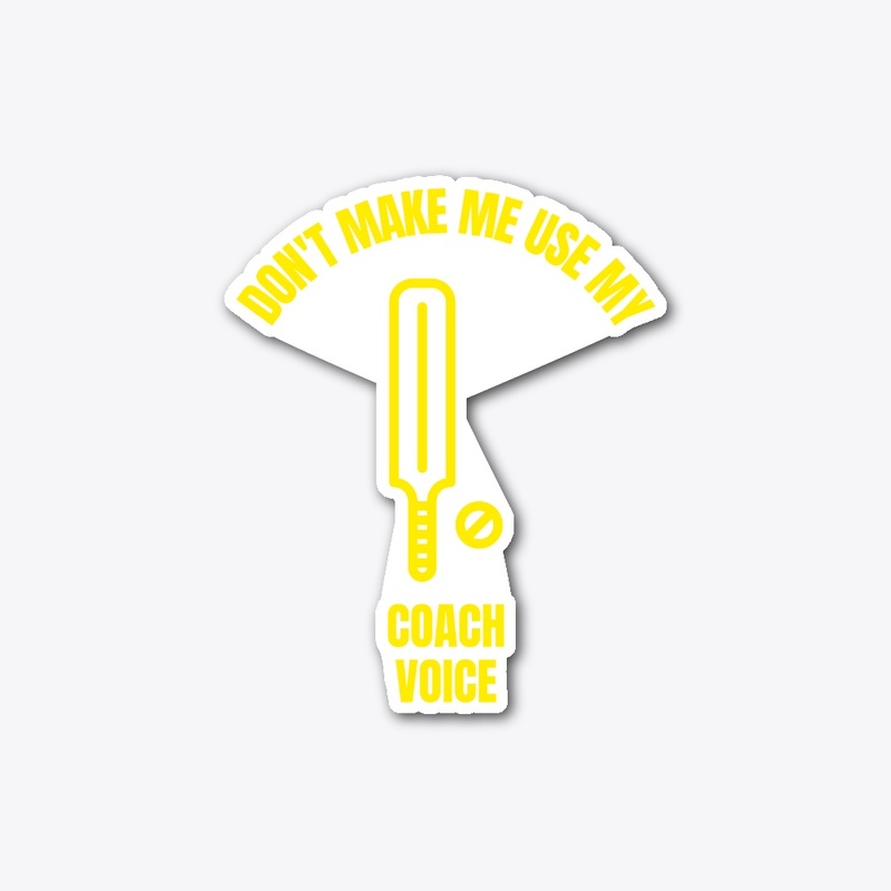 Don't make me use my cricket coach voice