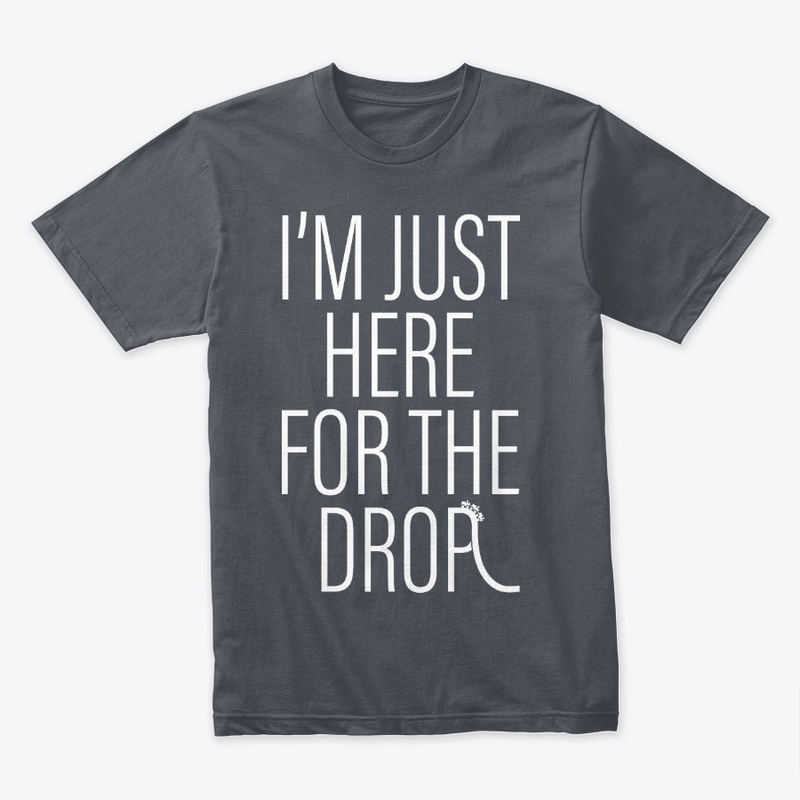 I'm Just Here For The Drop