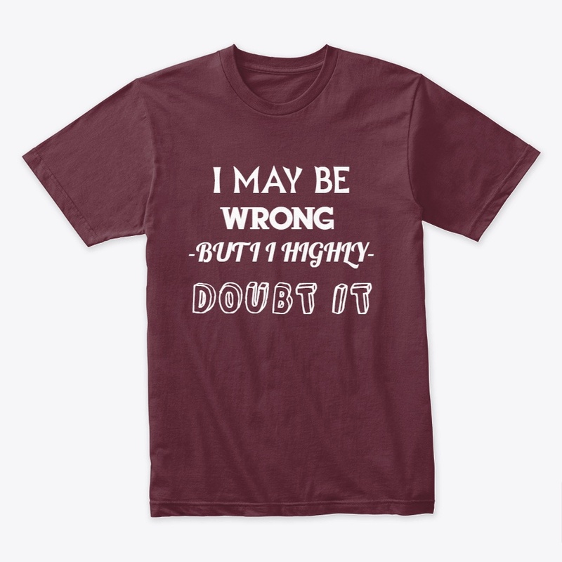I May Be Wrong but I Highly Doubt It 