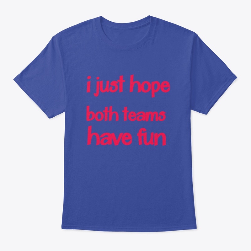 I JUST HOPE BOTH TEAMS HAVE FUN