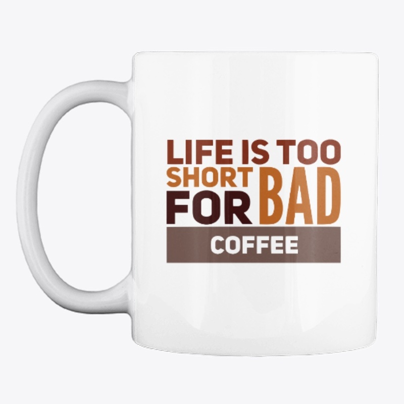 Life Is Too Short For Bad Coffee.
