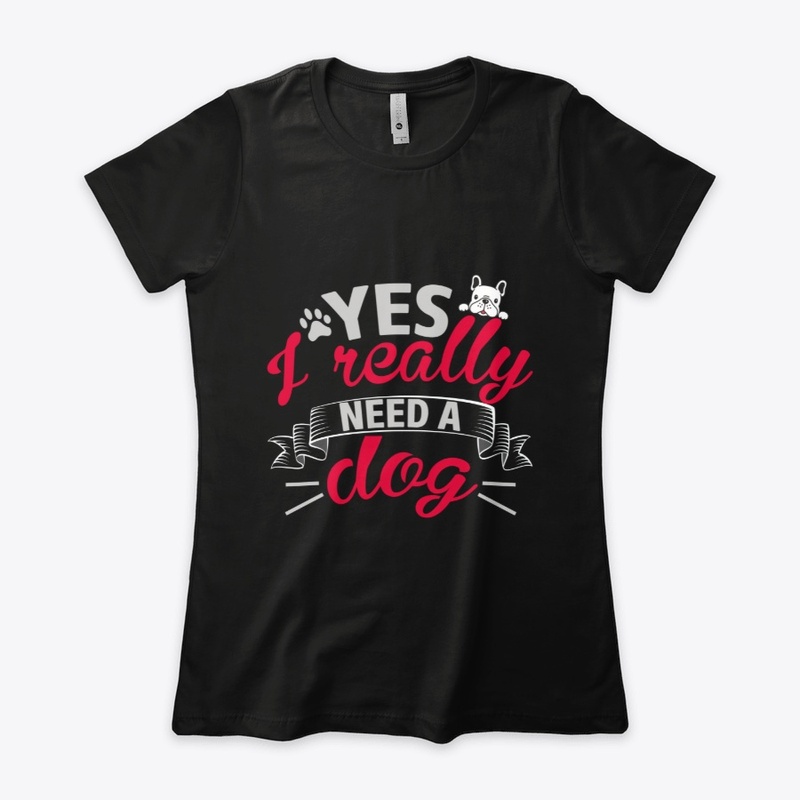 Yes I Really Need a Dog, For Dog Lovers 