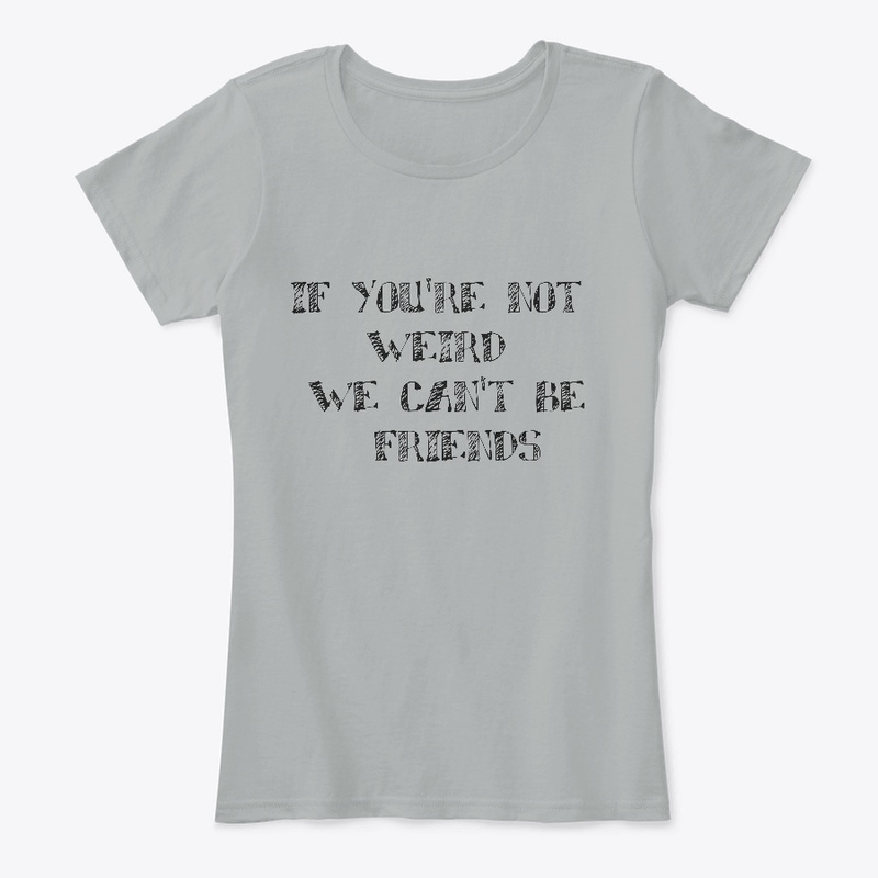 if you're not werid we can't be friends