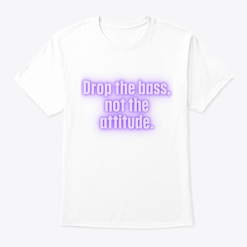 Drop the Bass, Not the Attitude" T-Shirt
