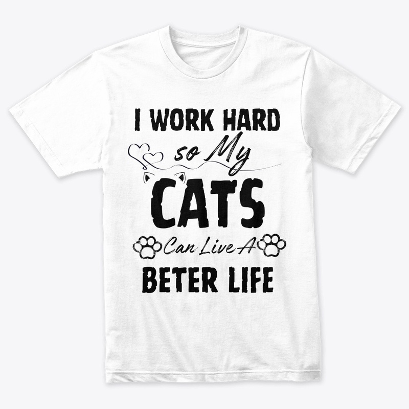 I Work Hard so My Cats Can Live a Bette