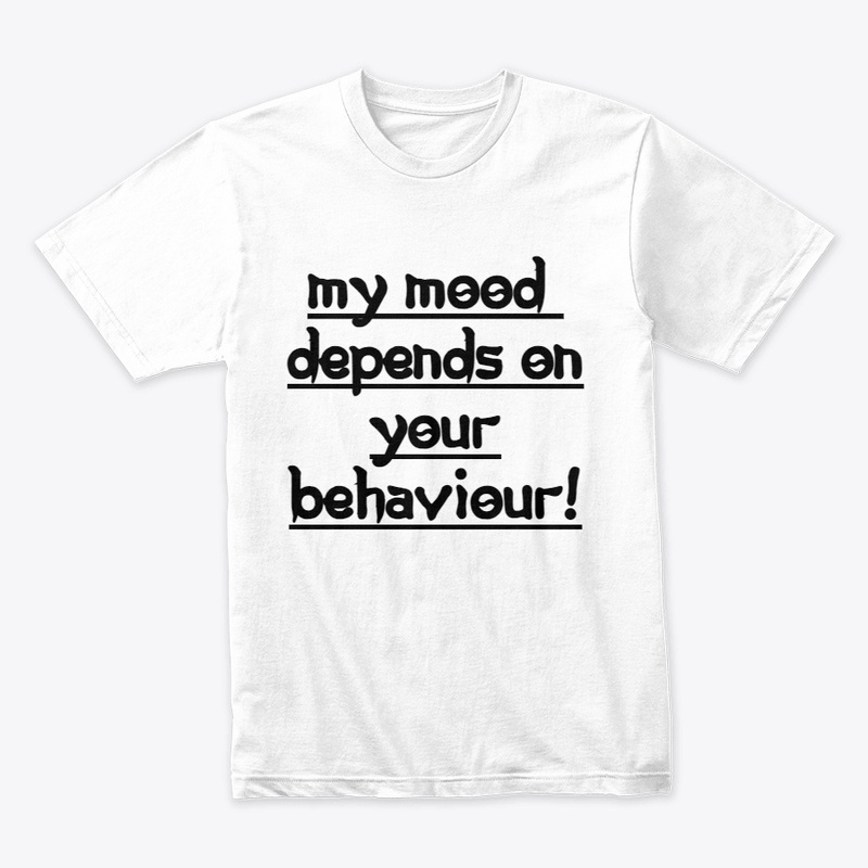 MY MOOD DEPENDS ON YOUR BEHAVIEUR..