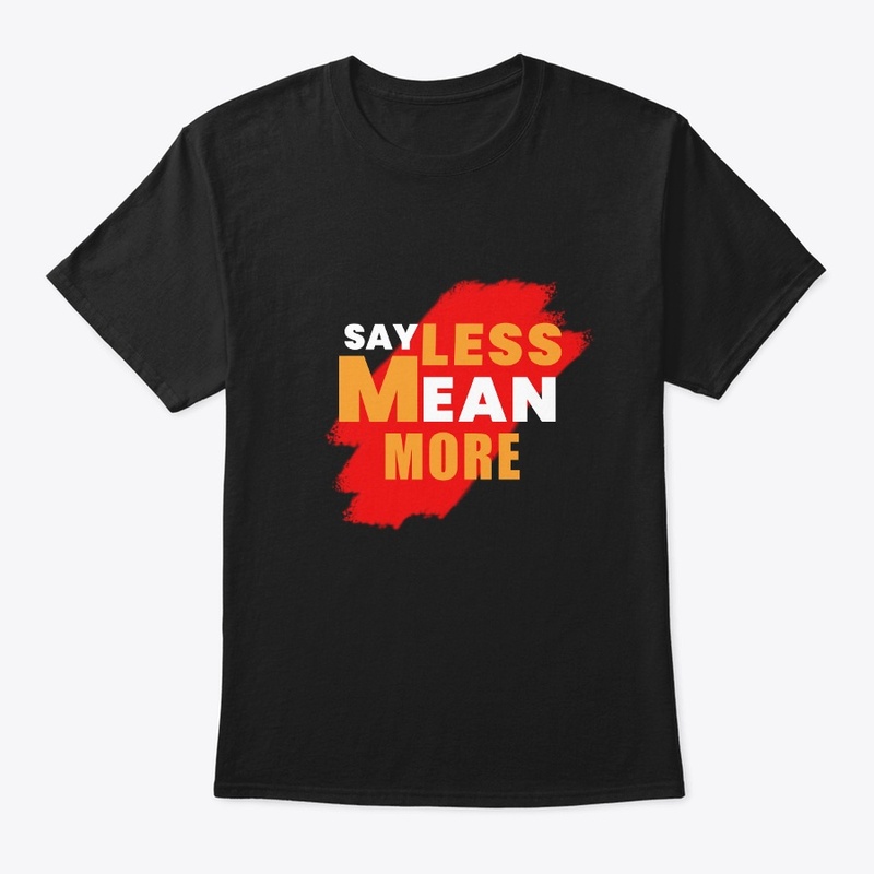 Say Less Mean More T Shirts