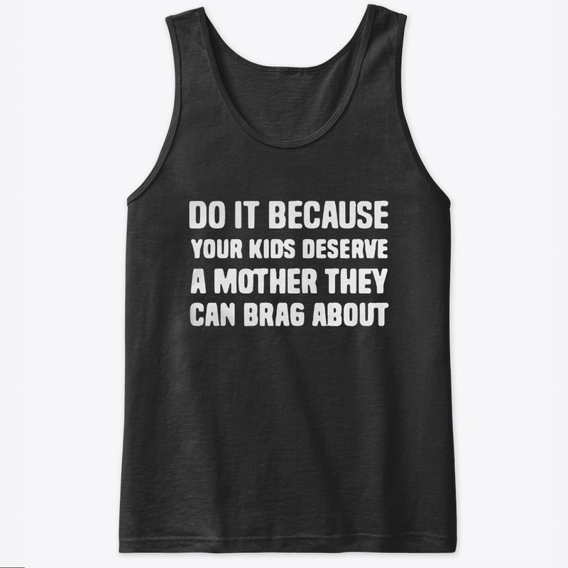 Your Kids Deserve A Mother They Can Brag