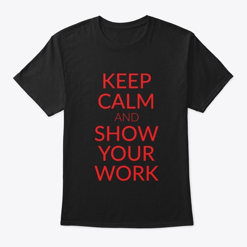 Keep Calm And Show Your Work Black T-Shirt Front