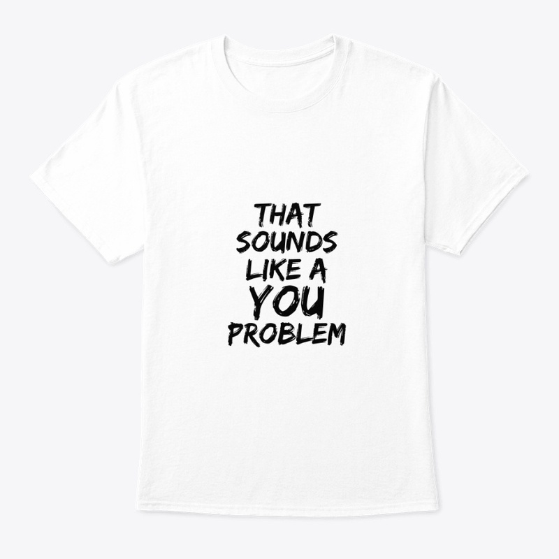 That sounds like a You Problem