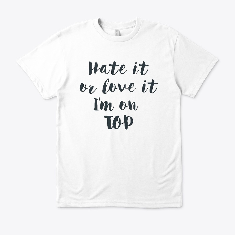 Hate it or love it i'm on TOP