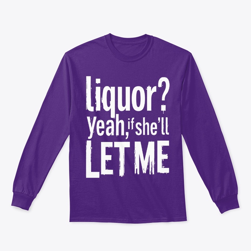 Liquor Yeah If She’ll Let Me
