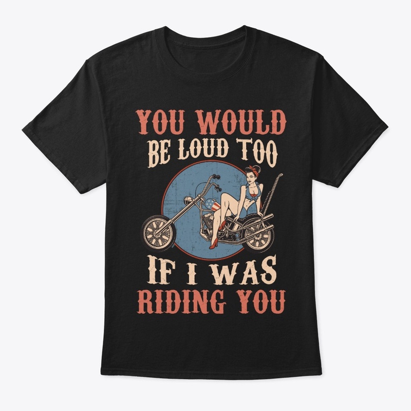 Biker Gift Would Be Loud If I Riding You