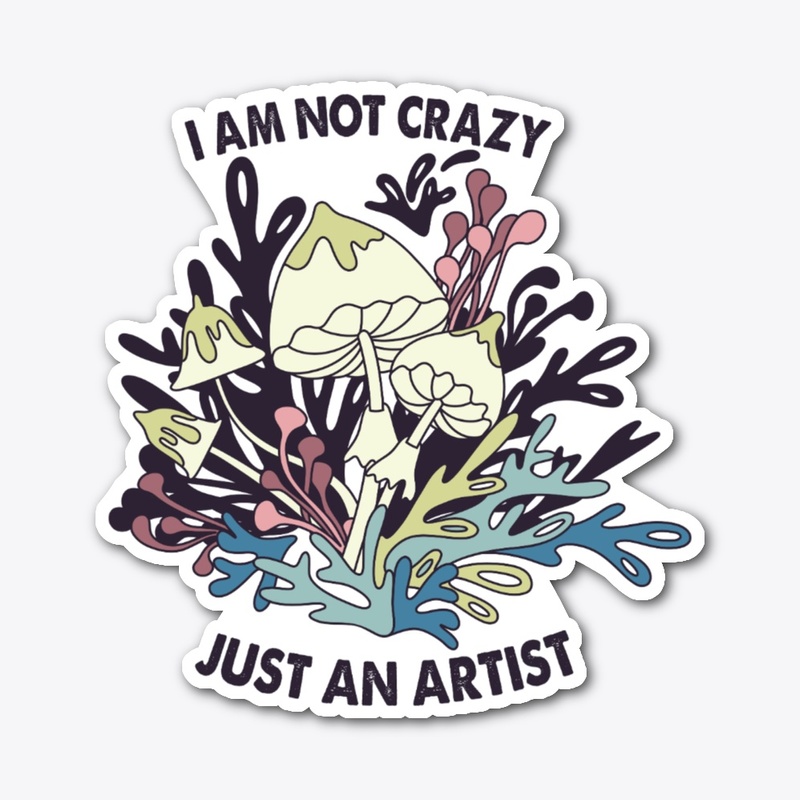 I AM NOT CRAZY I AM JUST AN ARTIST