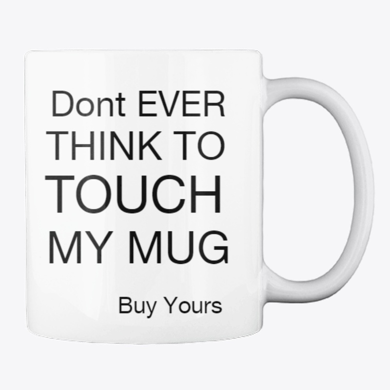 DONT TOUCH MY MUG - MUG