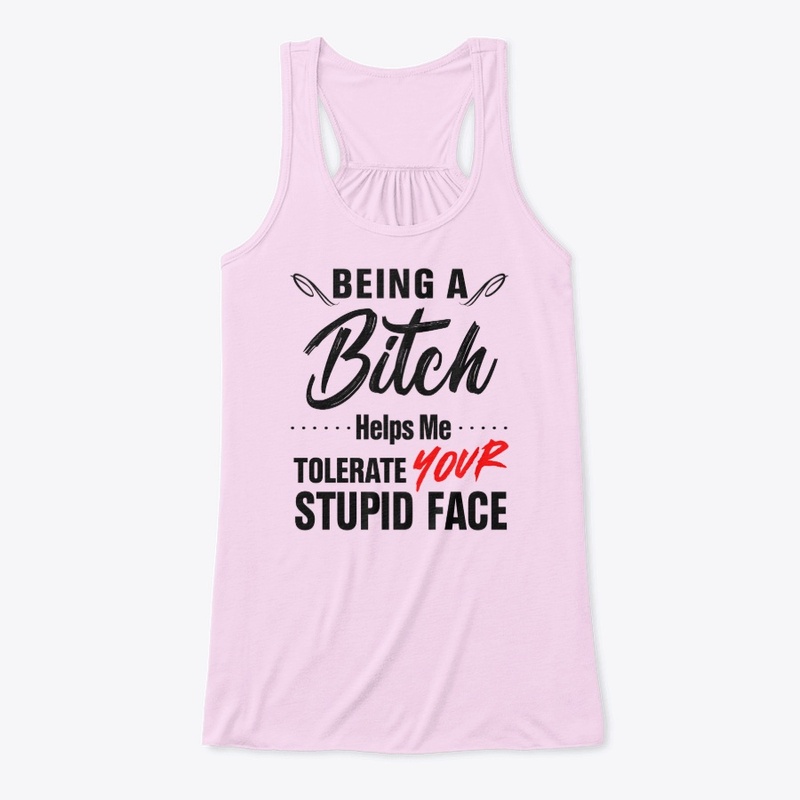 Being Bitch Helps Me Tolerate Your Stupi