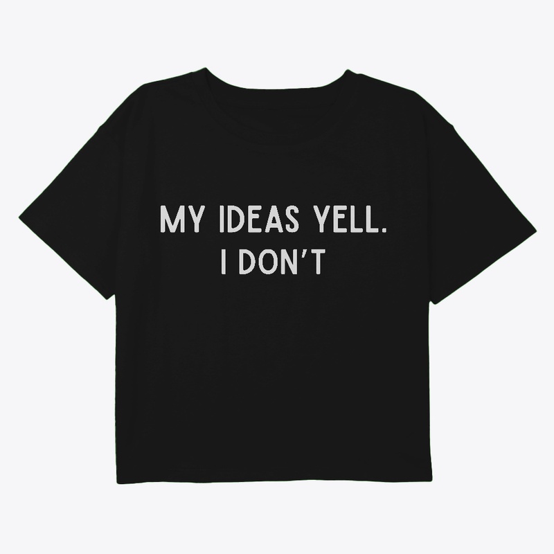 My Ideas Yell. I Don't 