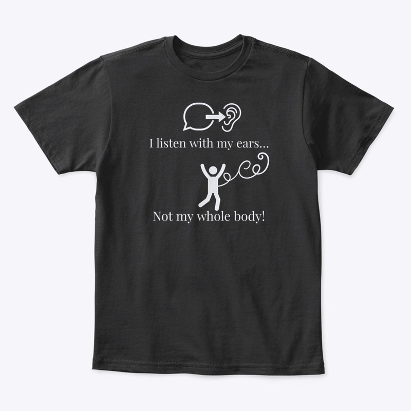 I listen with my ears, not my whole body