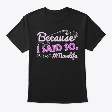 Because I Said So Is The Mom Life Shirt  Black T-Shirt Front
