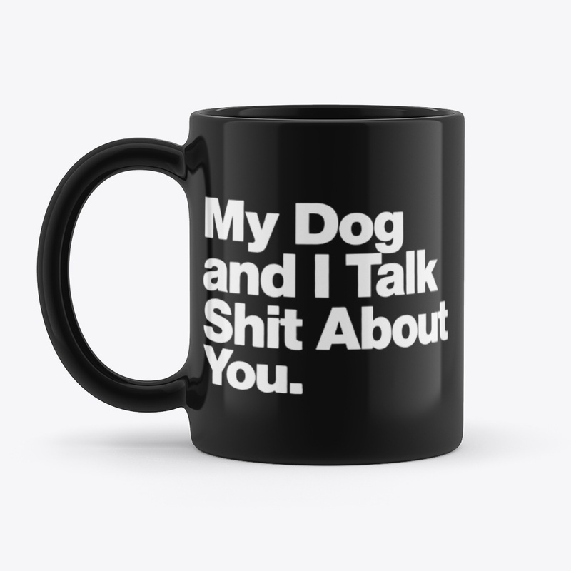 My Dog and I Talk Shit About You