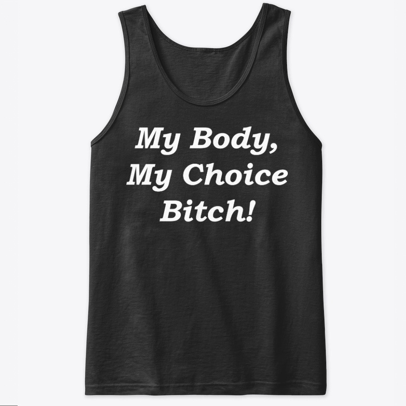 MY BODY MY CHOICE BITCH T-shirt