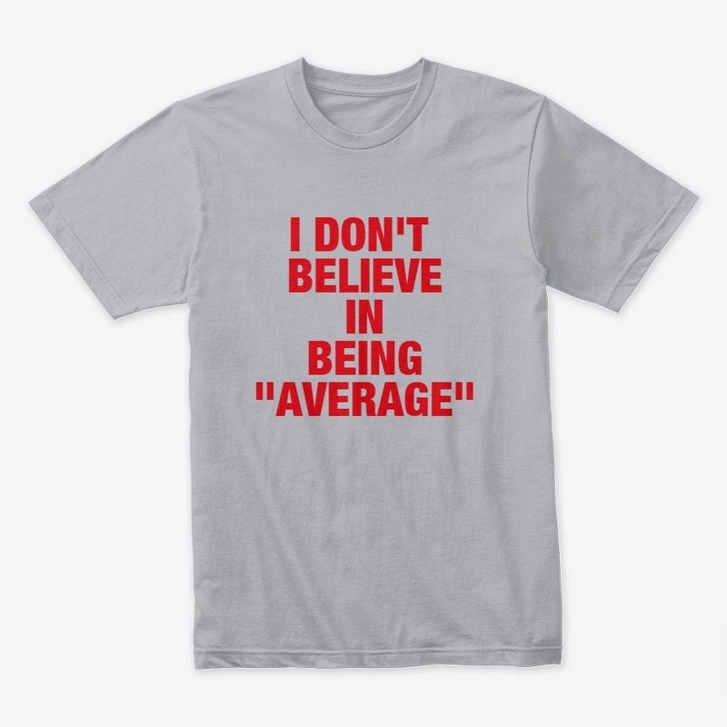 I DON'T BELIEVE IN BEING AVERAGE