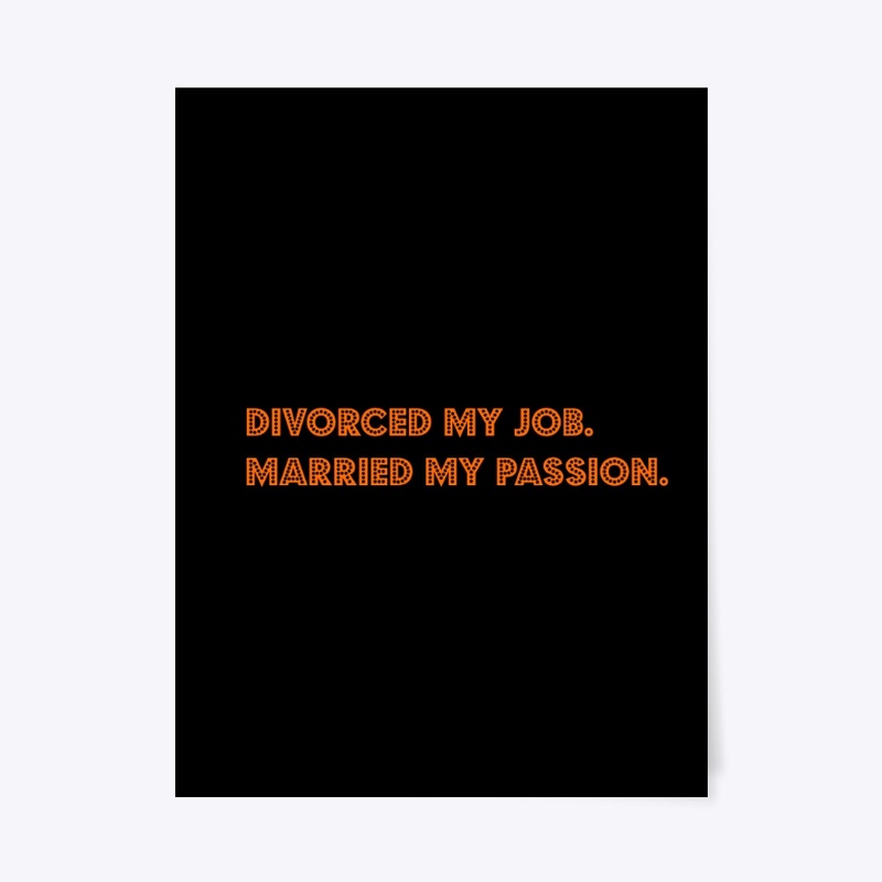 Divorced my job. Married my passion.