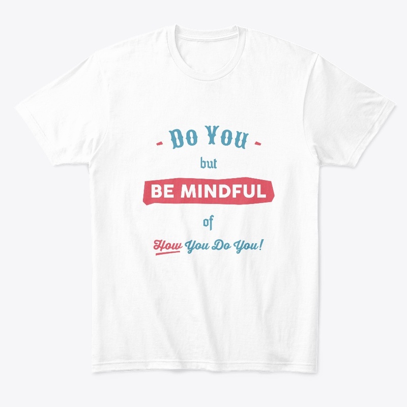 Do you but be mindful of how you do you