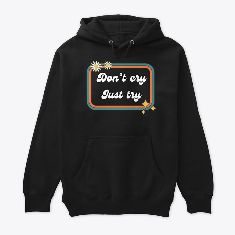 Don’t cry, just try!