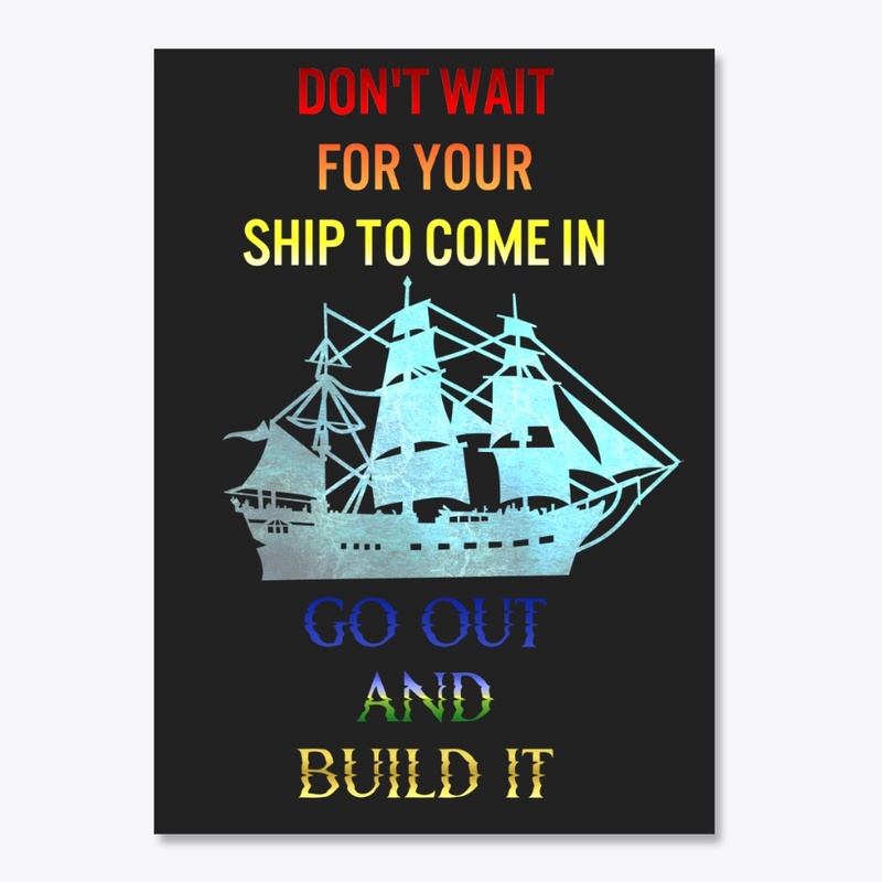 Don't Wait for Your Ship to Come In