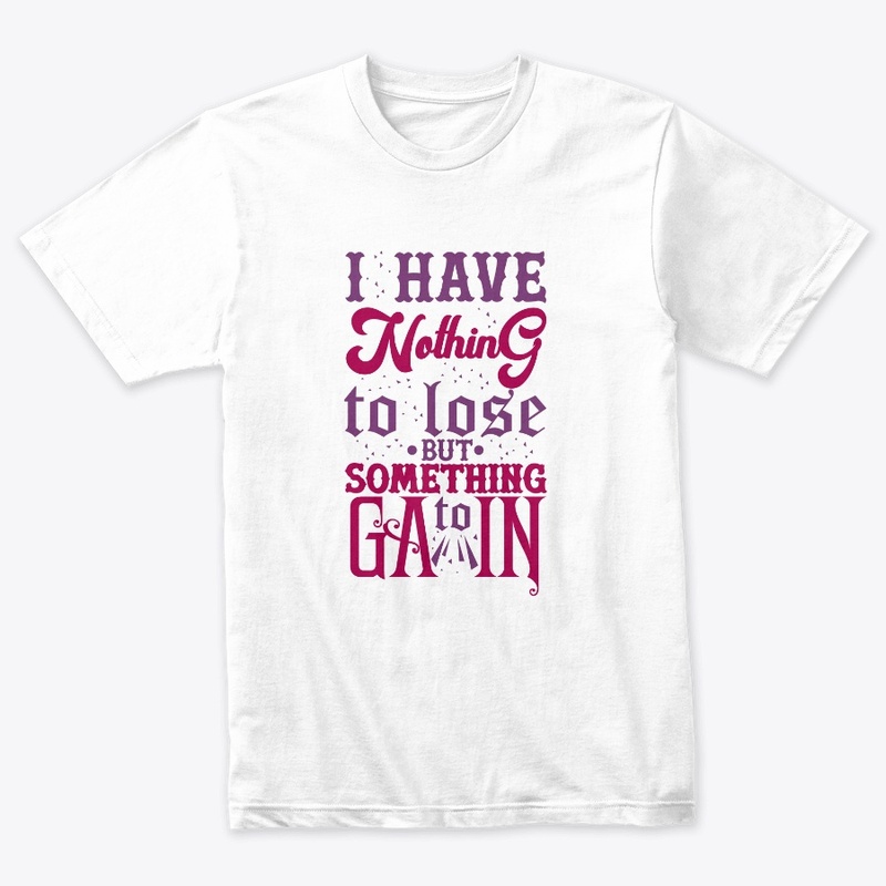 I Have Nothing To Lose But Gain T-Shirt