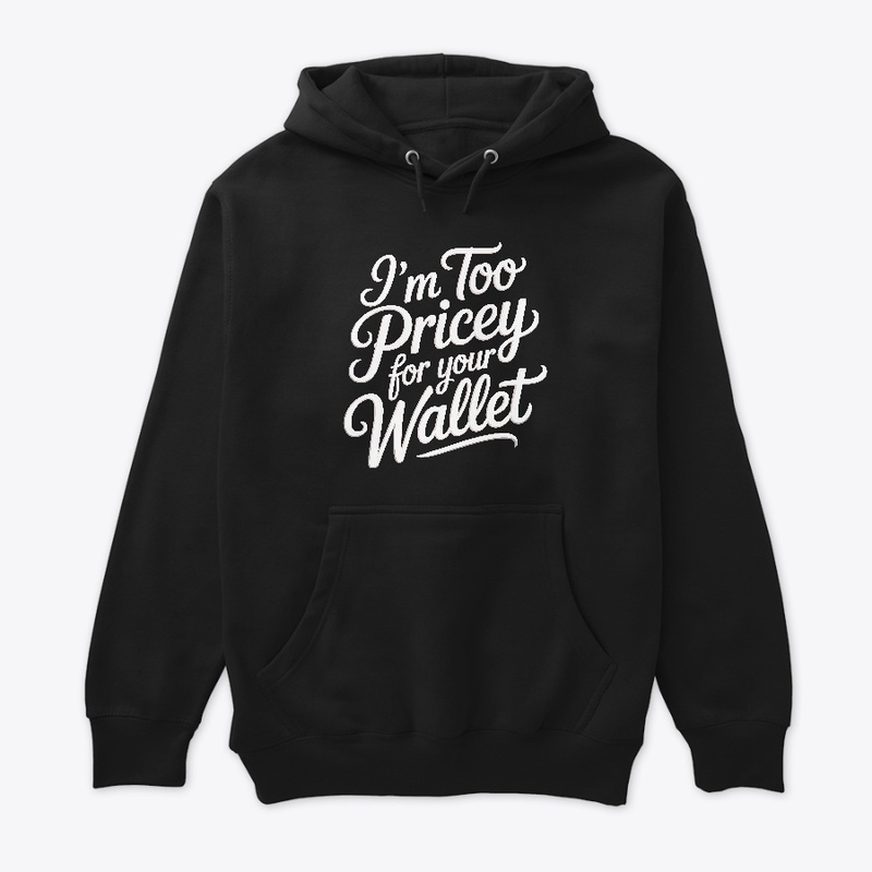 I'm too pricey for your wallet