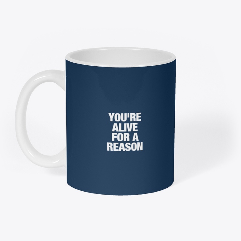 YOU'RE ALIVE FOR A REASON