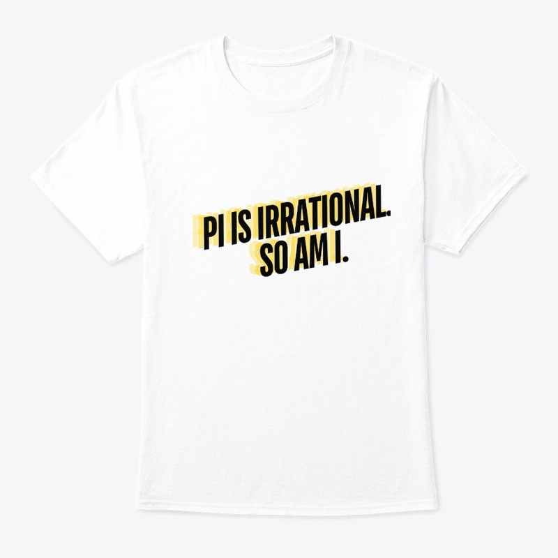 Pi is Irrational. So Am I." T-Shirt