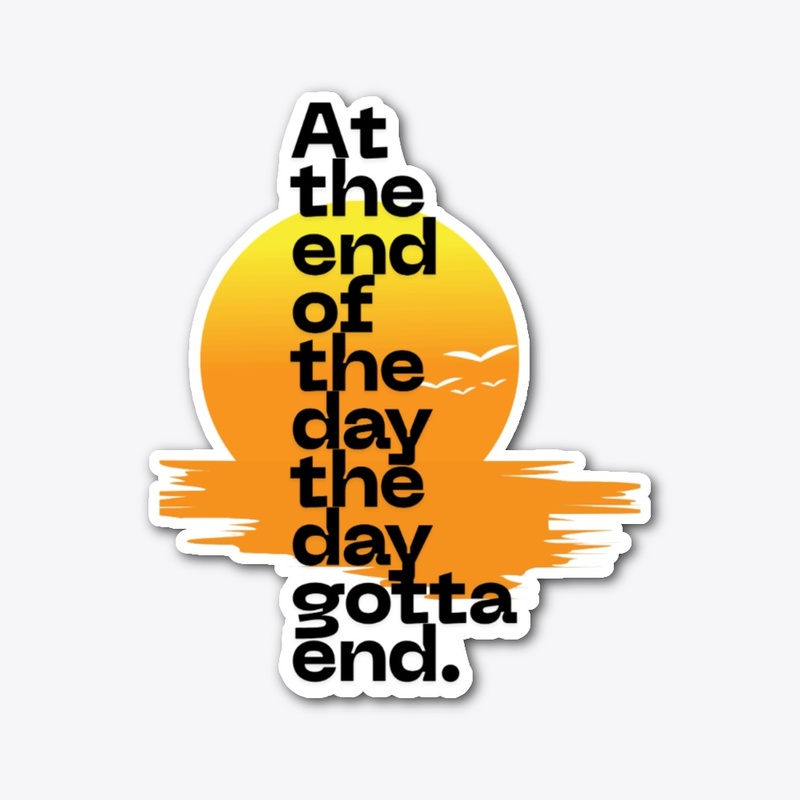 At the end of day the day gotta end 