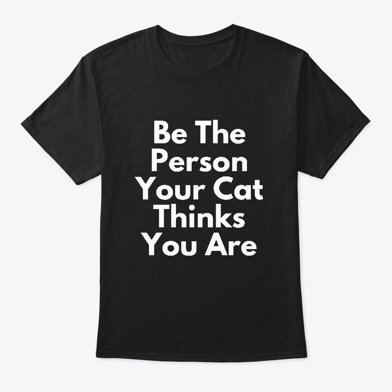 Be the person your Cat thinks you are.